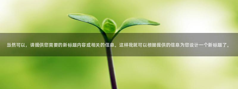 极悦娱乐注册网站：当然可以，请提供您需要的新标题内容或相关的