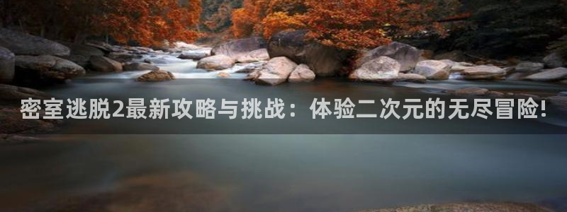 极悦娱乐平台官网登录：密室逃脱2最新攻略与挑战：体验二次元的