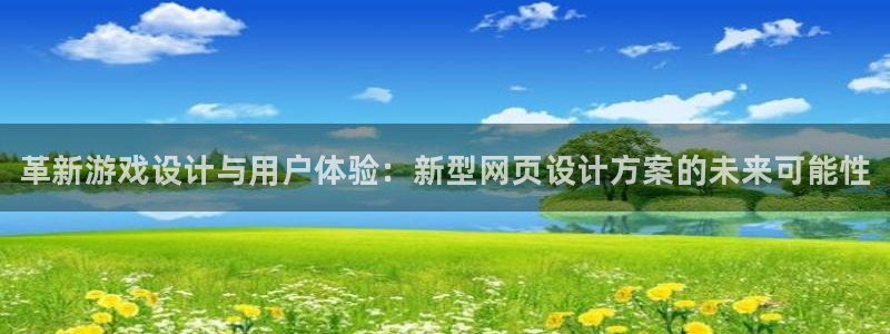极悦娱乐代理登陆：革新游戏设计与用户体验：新型网页设计方案的