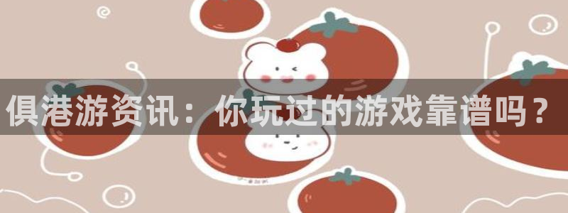 极悦娱乐下载链接：俱港游资讯：你玩过的游戏靠谱吗？