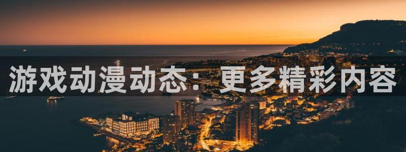 极悦娱乐平台登陆：游戏动漫动态：更多精彩内容