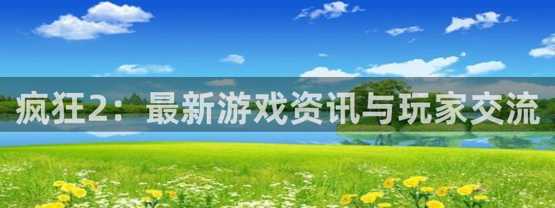 极悦娱乐下载链接：疯狂2：最新游戏资讯与玩家交流