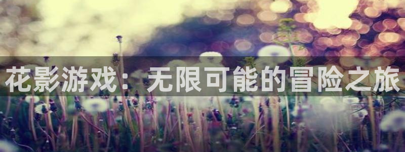 极悦娱乐开户测速：花影游戏：无限可能的冒险之旅