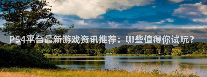 极悦娱乐注册：PS4平台最新游戏资讯推荐：哪些值得你试玩？