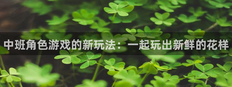 极悦娱乐手机网页版登录:中班角色游戏的新玩法:一起玩出新鲜的