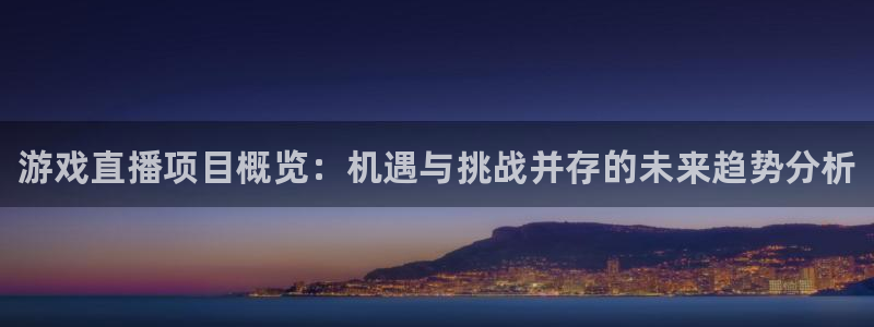 极悦娱乐升级5994月：游戏直播项目概览：机遇与挑战并存的未