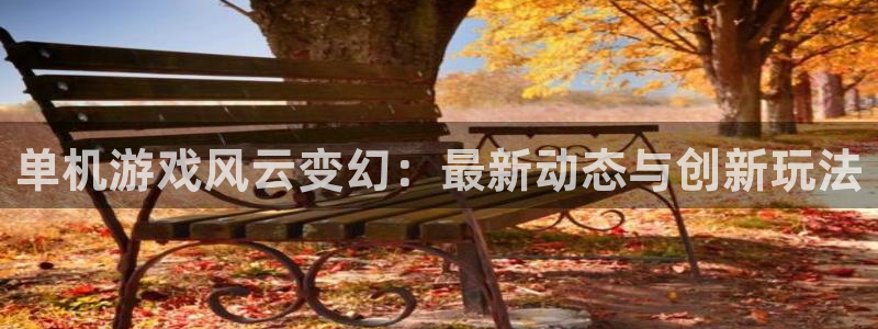 极悦娱乐2首页登录：单机游戏风云变幻：最新动态与创新玩法