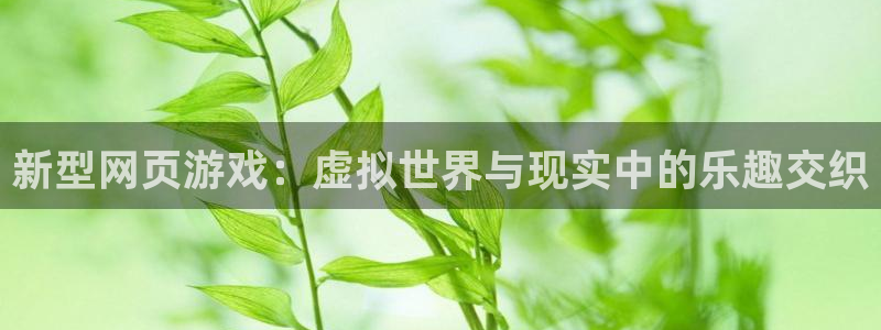 极悦娱乐登陆：新型网页游戏：虚拟世界与现实中的乐趣交织