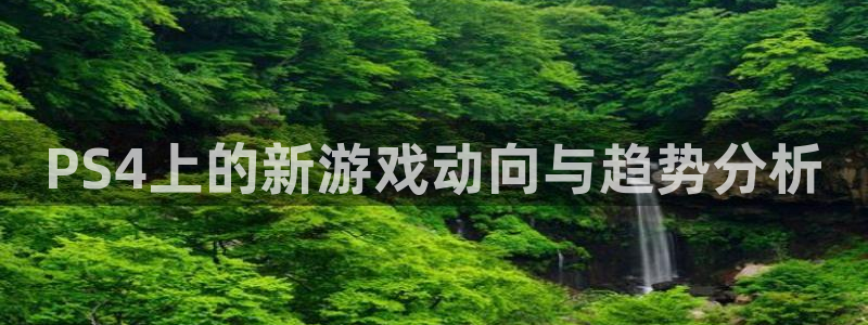 极悦娱乐的意思：PS4上的新游戏动向与趋势分析