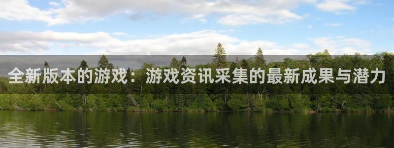 极悦娱乐网页登录入口官网：全新版本的游戏：游戏资讯采集的最新
