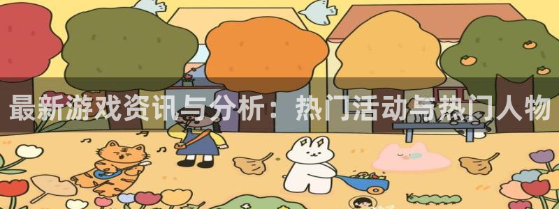 极悦娱乐平台：最新游戏资讯与分析：热门活动与热门人物