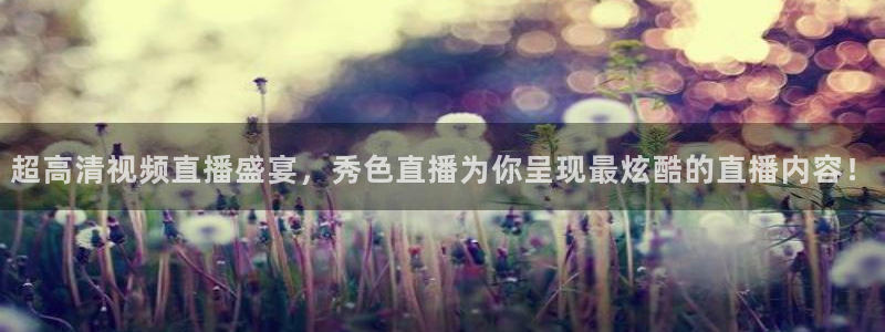 乐球直播在线观看：超高清视频直播盛宴，秀色直播为你呈现最炫酷的直播内容！