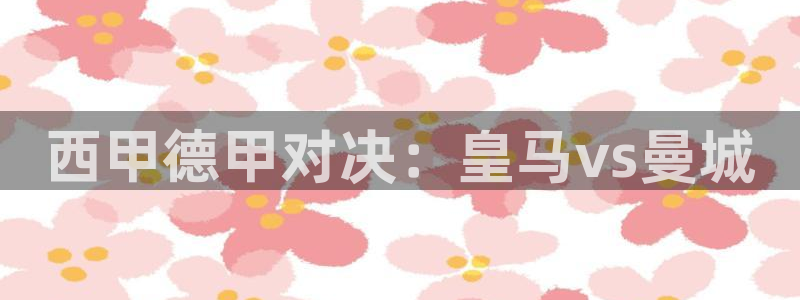 乐球体育直播吧：西甲德甲对决：皇马vs曼城