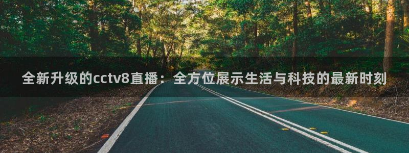 下载乐球直播：全新升级的cctv8直播：全方位展示生活与科技的最新时刻
